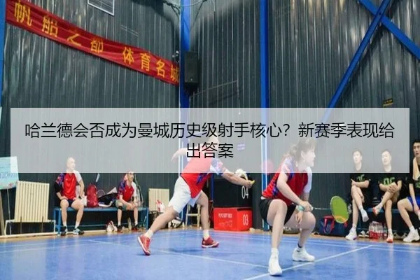哈兰德会否成为曼城历史级射手核心？新赛季表现给出答案